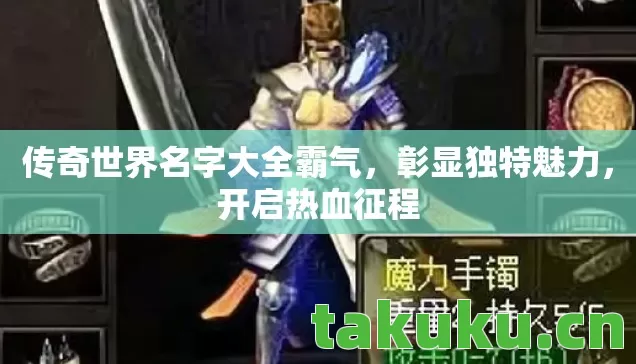 传奇世界名字大全霸气,彰显独特魅力,开启热血征程 传奇世界名字大全霸气,彰显独特魅力,开启热血征程
