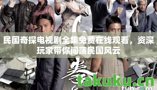 民国奇探电视剧全集免费在线观看,资深玩家带你闯荡民国风云 民国奇探电视剧全集免费在线观看,资深玩家带你闯荡民国风云