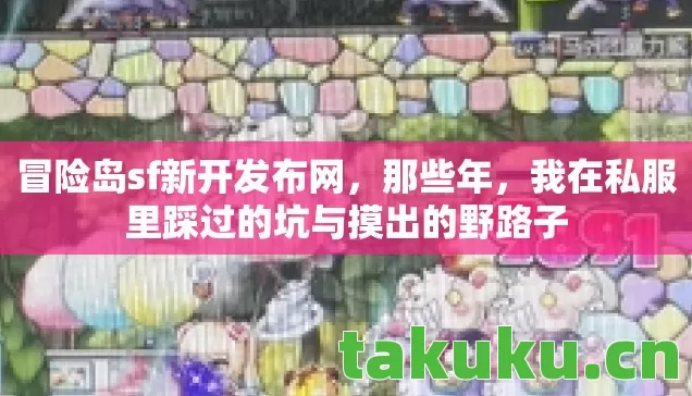 冒险岛sf新开发布网,那些年,我在私服里踩过的坑与摸出的野路子 冒险岛sf新开发布网,那些年,我在私服里踩过的坑与摸出的野路子
