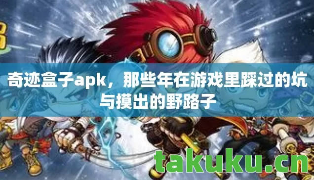 奇迹盒子apk,那些年在游戏里踩过的坑与摸出的野路子 奇迹盒子apk,那些年在游戏里踩过的坑与摸出的野路子
