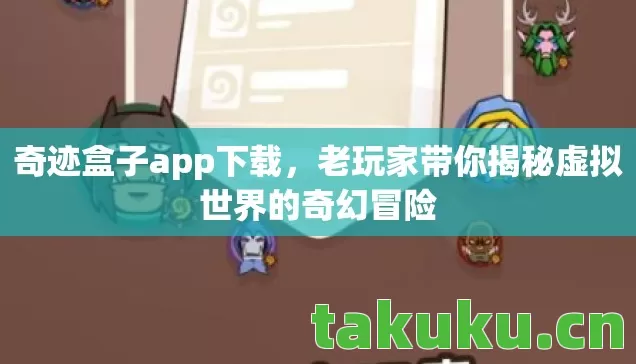 奇迹盒子app下载,老玩家带你揭秘虚拟世界的奇幻冒险 奇迹盒子app下载,老玩家带你揭秘虚拟世界的奇幻冒险