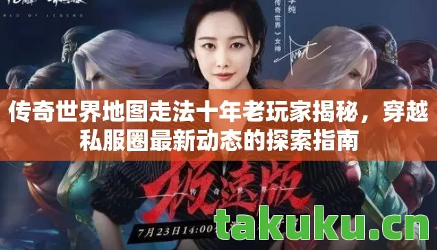 传奇世界地图走法十年老玩家揭秘，穿越私服圈最新动态的探索指南