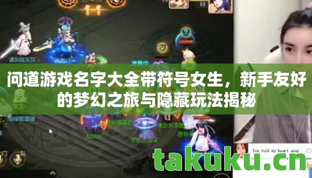 问道游戏名字大全带符号女生,新手友好的梦幻之旅与隐藏玩法揭秘 问道游戏名字大全带符号女生,新手友好的梦幻之旅与隐藏玩法揭秘