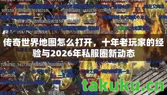 传奇世界地图怎么打开，十年老玩家的经验与2026年私服圈新动态