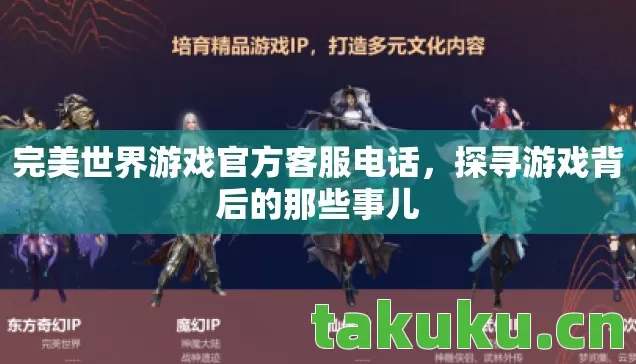 完美世界游戏官方客服电话,探寻游戏背后的那些事儿 完美世界游戏官方客服电话,探寻游戏背后的那些事儿