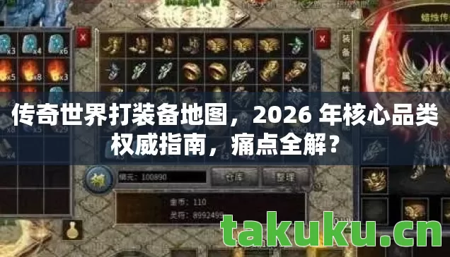 传奇世界打装备地图，2026 年核心品类权威指南，痛点全解？