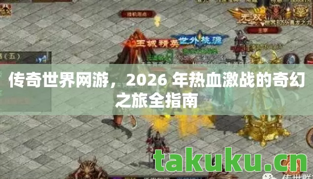 传奇世界网游，2026 年热血激战的奇幻之旅全指南