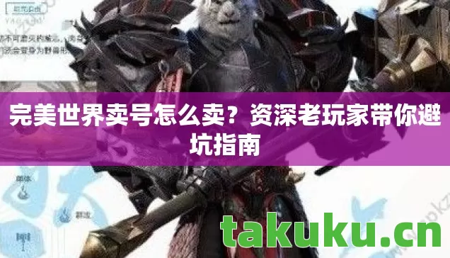完美世界卖号怎么卖?资深老玩家带你避坑指南 完美世界卖号怎么卖?资深老玩家带你避坑指南