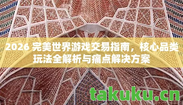 2026 完美世界游戏交易指南,核心品类玩法全解析与痛点解决方案 2026 完美世界游戏交易指南,核心品类玩法全解析与痛点解决方案