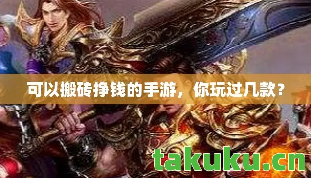可以搬砖挣钱的手游,你玩过几款? 可以搬砖挣钱的手游,你玩过几款?