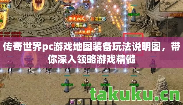 传奇世界pc游戏地图装备玩法说明图,带你深入领略游戏精髓 传奇世界pc游戏地图装备玩法说明图,带你深入领略游戏精髓
