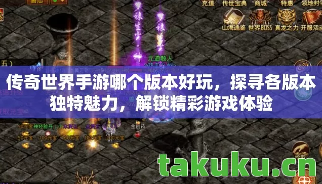 传奇世界手游哪个版本好玩,探寻各版本独特魅力,解锁精彩游戏体验 传奇世界手游哪个版本好玩,探寻各版本独特魅力,解锁精彩游戏体验