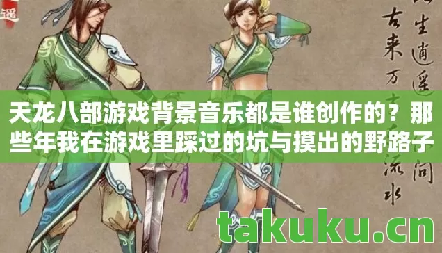 天龙八部游戏背景音乐都是谁创作的？那些年我在游戏里踩过的坑与摸出的野路子