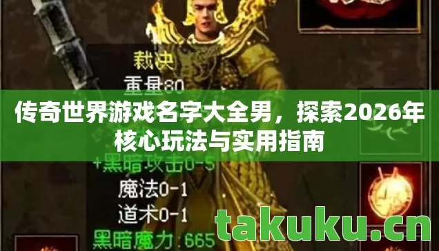 传奇世界游戏名字大全男,探索2026年核心玩法与实用指南 传奇世界游戏名字大全男,探索2026年核心玩法与实用指南