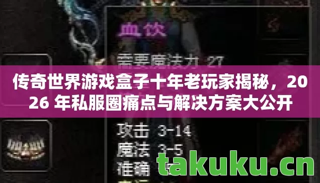传奇世界游戏盒子十年老玩家揭秘,2026 年私服圈痛点与解决方案大公开 传奇世界游戏盒子十年老玩家揭秘,2026 年私服圈痛点与解决方案大公开