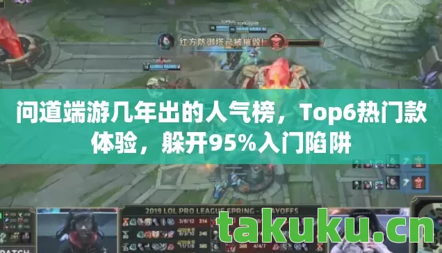 问道端游几年出的人气榜,Top6热门款体验,躲开95%入门陷阱 问道端游几年出的人气榜,Top6热门款体验,躲开95%入门陷阱
