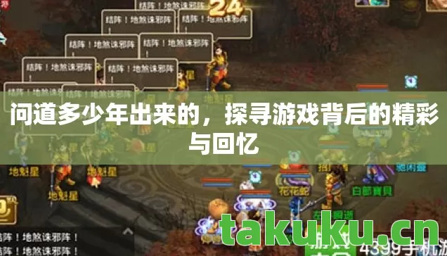 问道多少年出来的,探寻游戏背后的精彩与回忆 问道多少年出来的,探寻游戏背后的精彩与回忆