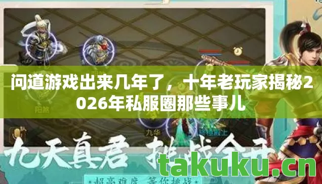 问道游戏出来几年了，十年老玩家揭秘2026年私服圈那些事儿