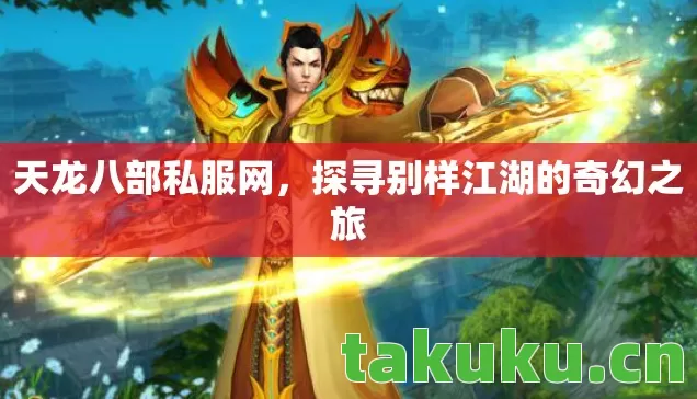 天龙八部私服网,探寻别样江湖的奇幻之旅 天龙八部私服网,探寻别样江湖的奇幻之旅