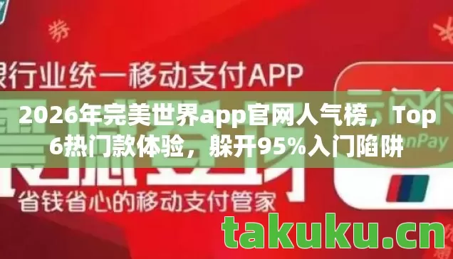 2026年完美世界app官网人气榜,Top6热门款体验,躲开95%入门陷阱 2026年完美世界app官网人气榜,Top6热门款体验,躲开95%入门陷阱