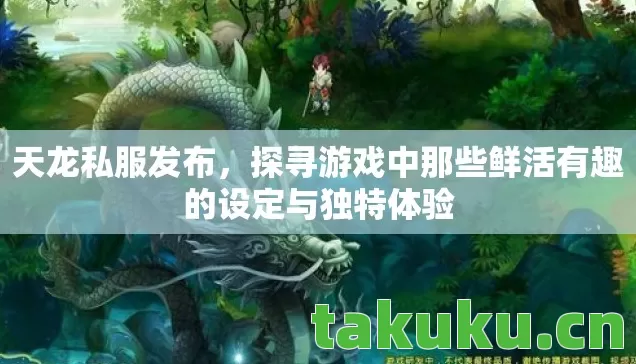 天龙私服发布,探寻游戏中那些鲜活有趣的设定与独特体验 天龙私服发布,探寻游戏中那些鲜活有趣的设定与独特体验