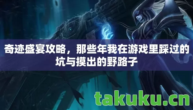 奇迹盛宴攻略，那些年我在游戏里踩过的坑与摸出的野路子