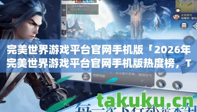 完美世界游戏平台官网手机版「2026年完美世界游戏平台官网手机版热度榜,Top5高人气服实测,避开90%新手陷阱」 完美世界游戏平台官网手机版「2026年完美世界游戏平台官网手机版热度榜,Top5高人气服实测,避开90%新手陷阱」