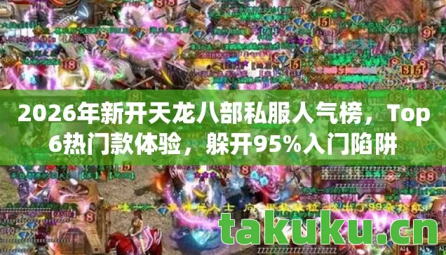 2026年新开天龙八部私服人气榜,Top6热门款体验,躲开95%入门陷阱 2026年新开天龙八部私服人气榜,Top6热门款体验,躲开95%入门陷阱