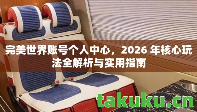 完美世界账号个人中心,2026 年核心玩法全解析与实用指南 完美世界账号个人中心,2026 年核心玩法全解析与实用指南