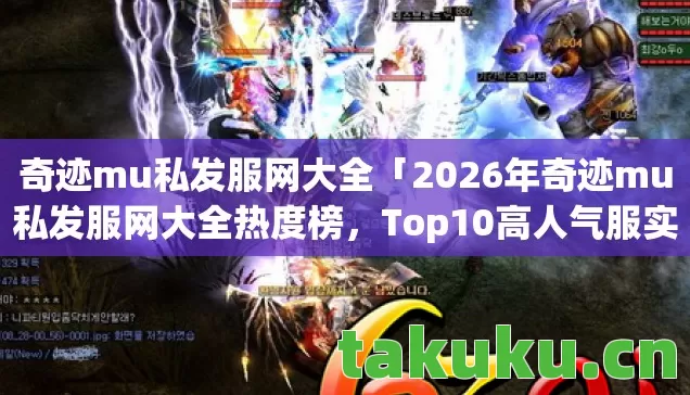 奇迹mu私发服网大全「2026年奇迹mu私发服网大全热度榜,Top10高人气服实测,避开80%新手陷阱」 奇迹mu私发服网大全「2026年奇迹mu私发服网大全热度榜,Top10高人气服实测,避开80%新手陷阱」