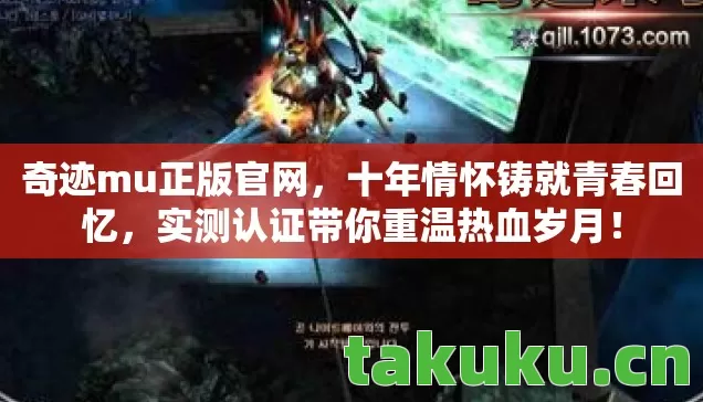 奇迹mu正版官网,十年情怀铸就青春回忆,实测认证带你重温热血岁月! 奇迹mu正版官网,十年情怀铸就青春回忆,实测认证带你重温热血岁月!