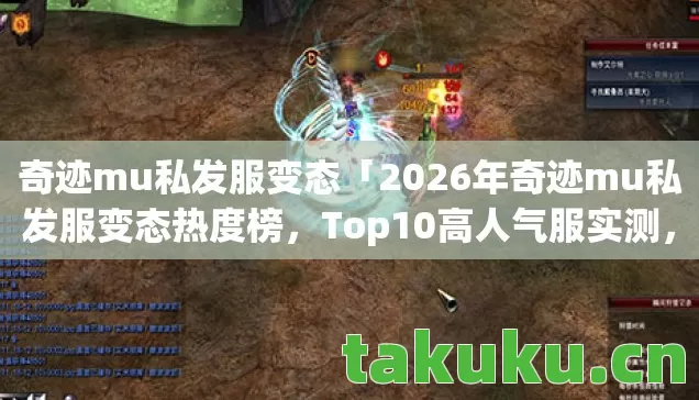 奇迹mu私发服变态「2026年奇迹mu私发服变态热度榜,Top10高人气服实测,避开80%新手陷阱」 奇迹mu私发服变态「2026年奇迹mu私发服变态热度榜,Top10高人气服实测,避开80%新手陷阱」