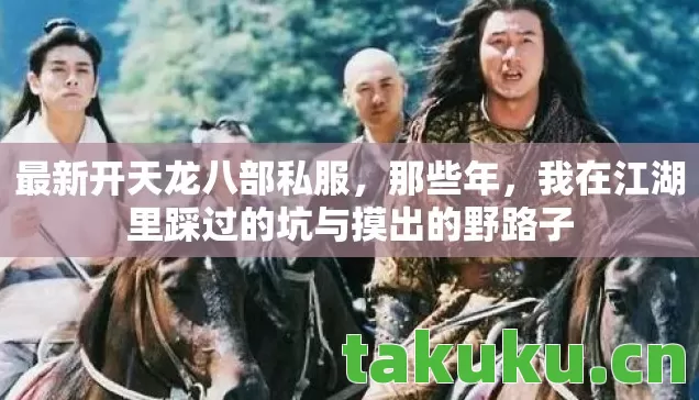 最新开天龙八部私服,那些年,我在江湖里踩过的坑与摸出的野路子 最新开天龙八部私服,那些年,我在江湖里踩过的坑与摸出的野路子