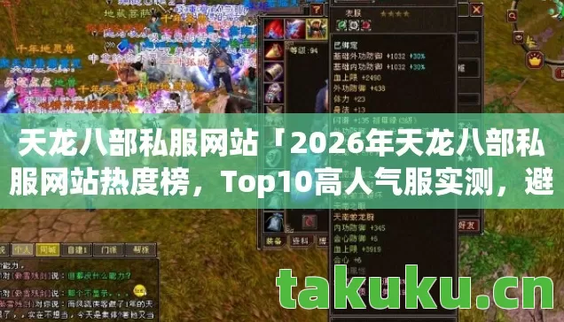 天龙八部私服网站「2026年天龙八部私服网站热度榜,Top10高人气服实测,避开80%新手陷阱」 天龙八部私服网站「2026年天龙八部私服网站热度榜,Top10高人气服实测,避开80%新手陷阱」