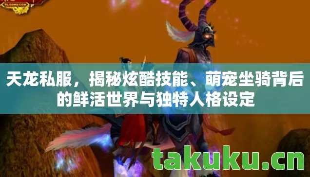 天龙私服,揭秘炫酷技能、萌宠坐骑背后的鲜活世界与独特人格设定 天龙私服,揭秘炫酷技能、萌宠坐骑背后的鲜活世界与独特人格设定