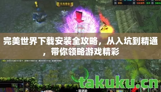 完美世界下载安装全攻略,从入坑到精通,带你领略游戏精彩 完美世界下载安装全攻略,从入坑到精通,带你领略游戏精彩