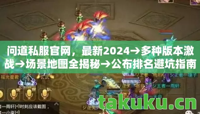 问道私服官网,最新2024→多种版本激战→场景地图全揭秘→公布排名避坑指南 问道私服官网,最新2024→多种版本激战→场景地图全揭秘→公布排名避坑指南