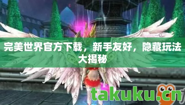 完美世界官方下载,新手友好,隐藏玩法大揭秘 完美世界官方下载,新手友好,隐藏玩法大揭秘