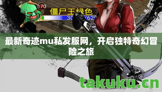 最新奇迹mu私发服网,开启独特奇幻冒险之旅 最新奇迹mu私发服网,开启独特奇幻冒险之旅