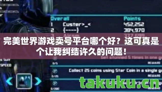 完美世界游戏卖号平台哪个好？这可真是个让我纠结许久的问题！