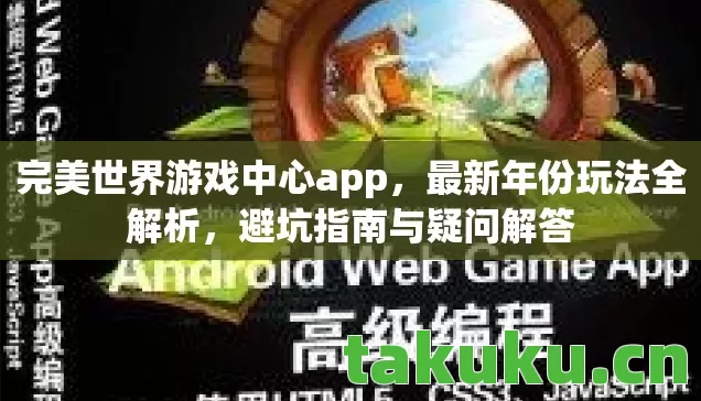 完美世界游戏中心app,最新年份玩法全解析,避坑指南与疑问解答 完美世界游戏中心app,最新年份玩法全解析,避坑指南与疑问解答