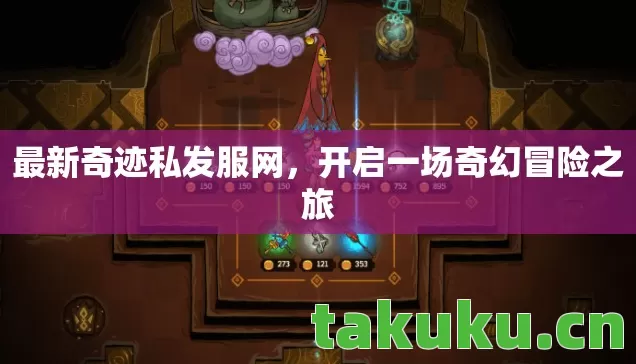 最新奇迹私发服网,开启一场奇幻冒险之旅 最新奇迹私发服网,开启一场奇幻冒险之旅