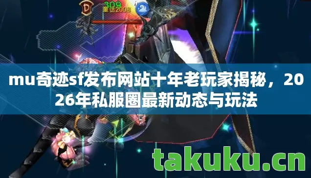 mu奇迹sf发布网站十年老玩家揭秘,2026年私服圈最新动态与玩法 mu奇迹sf发布网站十年老玩家揭秘,2026年私服圈最新动态与玩法