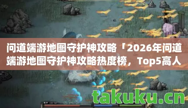 问道端游地图守护神攻略「2026年问道端游地图守护神攻略热度榜,Top5高人气服实测,避开90%新手陷阱」 问道端游地图守护神攻略「2026年问道端游地图守护神攻略热度榜,Top5高人气服实测,避开90%新手陷阱」