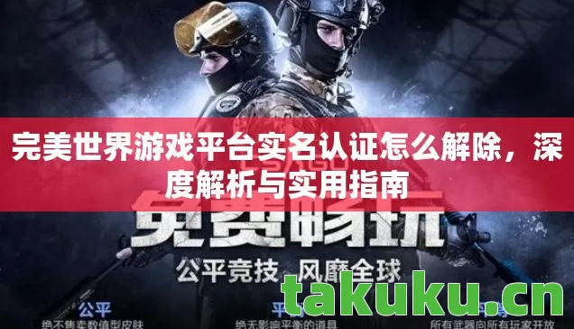 完美世界游戏平台实名认证怎么解除，深度解析与实用指南