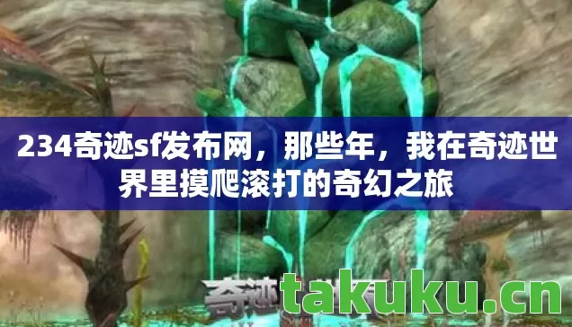 234奇迹sf发布网，那些年，我在奇迹世界里摸爬滚打的奇幻之旅