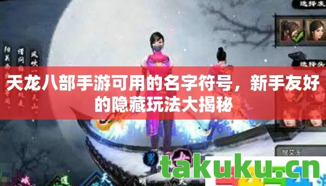 天龙八部手游可用的名字符号，新手友好的隐藏玩法大揭秘