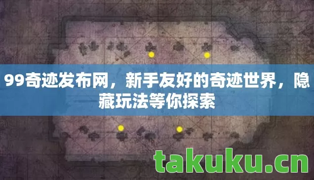 99奇迹发布网,新手友好的奇迹世界,隐藏玩法等你探索 99奇迹发布网,新手友好的奇迹世界,隐藏玩法等你探索