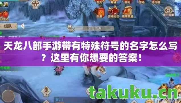 天龙八部手游带有特殊符号的名字怎么写?这里有你想要的答案! 天龙八部手游带有特殊符号的名字怎么写?这里有你想要的答案!