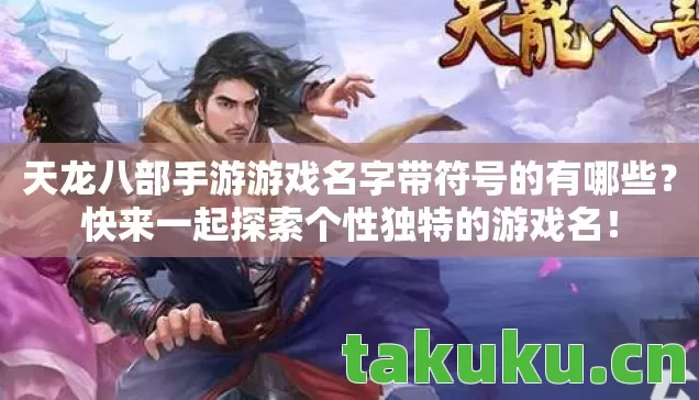 天龙八部手游游戏名字带符号的有哪些？快来一起探索个性独特的游戏名！